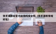 快手涨粉丝官方给钱吗安全吗（快手涨粉有啥好处）