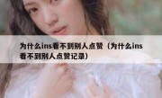 为什么ins看不到别人点赞（为什么ins看不到别人点赞记录）