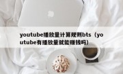 youtube播放量计算规则bts（youtube有播放量就能赚钱吗）