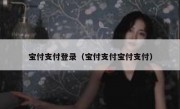 宝付支付登录（宝付支付宝付支付）