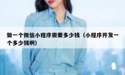 做一个微信小程序需要多少钱（小程序开发一个多少钱啊）