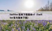twitter官网下载版本v7（twitter官方版本下载）