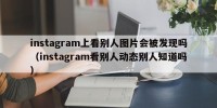 instagram上看别人图片会被发现吗（instagram看别人动态别人知道吗）