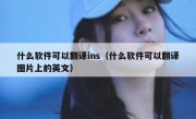 什么软件可以翻译ins（什么软件可以翻译图片上的英文）