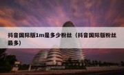 抖音国际版1m是多少粉丝（抖音国际版粉丝最多）