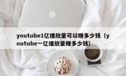 youtube1亿播放量可以赚多少钱（youtube一亿播放量赚多少钱）