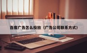 百度广告怎么投放（广告公司联系方式）