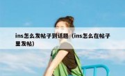 ins怎么发帖子到话题（ins怎么在帖子里发帖）
