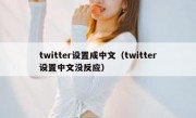 twitter设置成中文（twitter设置中文没反应）