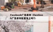 Facebook广告素材（facebook广告素材能重复上吗?）