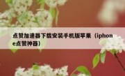 点赞加速器下载安装手机版苹果（iphone点赞神器）