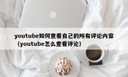 youtube如何查看自己的所有评论内容（youtube怎么查看评论）