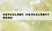 抖音评论怎么发图片（抖音评论怎么发图片不是表情包）