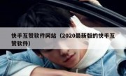快手互赞软件网站（2020最新版的快手互赞软件）