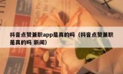 抖音点赞兼职app是真的吗（抖音点赞兼职是真的吗 新闻）
