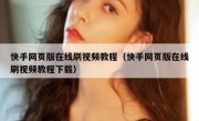快手网页版在线刷视频教程（快手网页版在线刷视频教程下载）