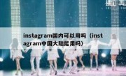 instagram国内可以用吗（instagram中国大陆能用吗）