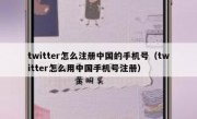 twitter怎么注册中国的手机号（twitter怎么用中国手机号注册）
