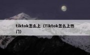 tiktok怎么上（Tiktok怎么上热门）