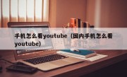 手机怎么看youtube（国内手机怎么看youtube）
