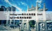 instagram有什么加速器（instagram能用的加速器）