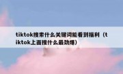 tiktok搜索什么关键词能看到福利（tiktok上面搜什么最劲爆）