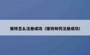 推特怎么注册成功（推特如何注册成功）