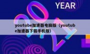 youtube加速器电脑版（youtube加速器下载手机版）
