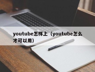 youtube怎样上（youtube怎么才可以用）