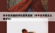 快手买衣服的评论是真是假（快手买衣服怎么看评价）