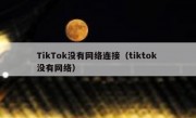 TikTok没有网络连接（tiktok 没有网络）