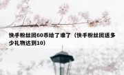 快手粉丝团60币给了谁了（快手粉丝团送多少礼物达到10）
