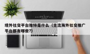 境外社交平台推特是什么（主流海外社交推广平台都有哪些?）
