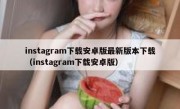 instagram下载安卓版最新版本下载（instagram下载安卓版）