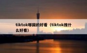 tiktok哪国的好看（tiktok搜什么好看）
