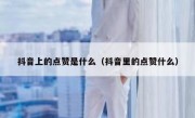 抖音上的点赞是什么（抖音里的点赞什么）