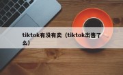 tiktok有没有卖（tiktok出售了么）