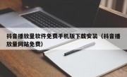 抖音播放量软件免费手机版下载安装（抖音播放量网站免费）