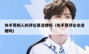 快手赞别人的评论算违规吗（快手赞评论会违规吗）