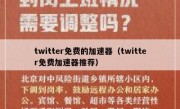 twitter免费的加速器（twitter免费加速器推荐）
