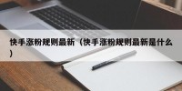 快手涨粉规则最新（快手涨粉规则最新是什么）