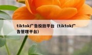 tiktok广告投放平台（tiktok广告管理平台）