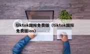 tiktok国际免费版（tiktok国际免费版ios）