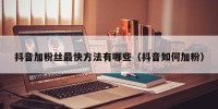 抖音加粉丝最快方法有哪些（抖音如何加粉）