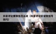 抖音评论要微信怎么说（抖音评论区留微信号技巧）