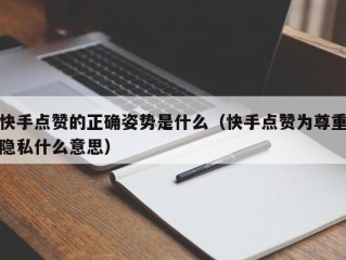 快手点赞的正确姿势是什么（快手点赞为尊重隐私什么意思）