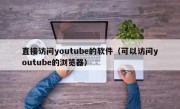 直接访问youtube的软件（可以访问youtube的浏览器）
