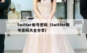twitter帐号密码（twitter账号密码大全分享）