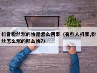 抖音粉丝涨的快是怎么回事（有些人抖音,粉丝怎么涨的那么快?）