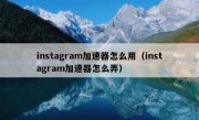 instagram加速器怎么用（instagram加速器怎么弄）